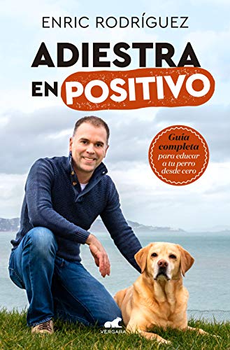 Adiestra en positivo: Guía completa para educar a tu perro desde cero (Vergara)